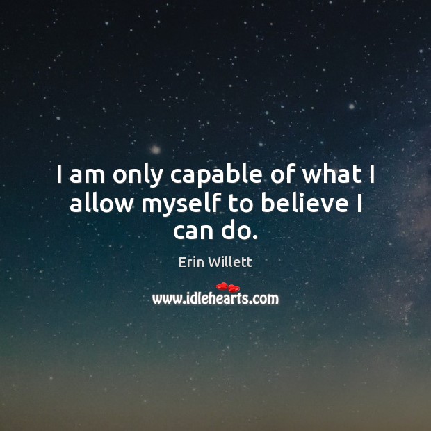 I am only capable of what I allow myself to believe I can do. Erin Willett Picture Quote