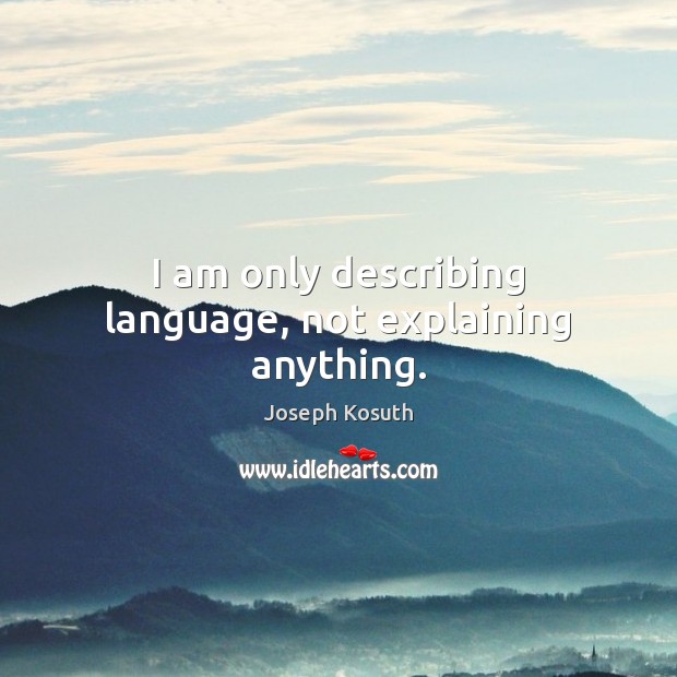 I am only describing language, not explaining anything. Joseph Kosuth Picture Quote