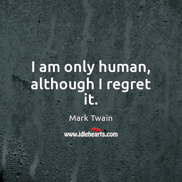 I am only human, although I regret it. Mark Twain Picture Quote