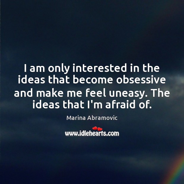 I am only interested in the ideas that become obsessive and make Image