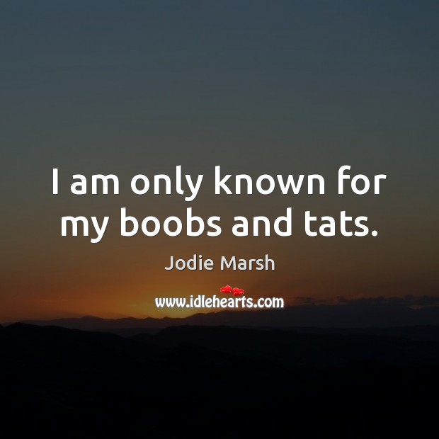 I am only known for my boobs and tats. Jodie Marsh Picture Quote