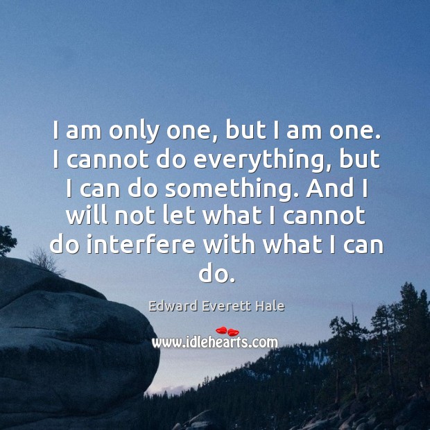 I am only one, but I am one. I cannot do everything, but I can do something. Edward Everett Hale Picture Quote