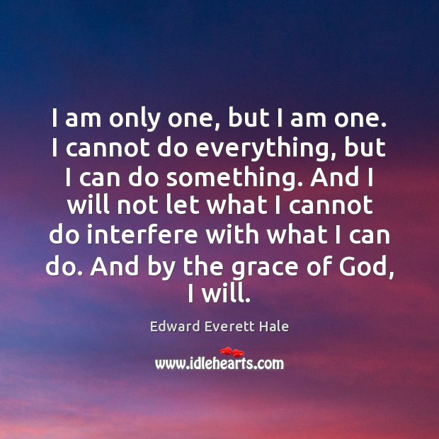 I am only one, but I am one. I cannot do everything, Edward Everett Hale Picture Quote