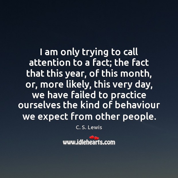 I am only trying to call attention to a fact; the fact C. S. Lewis Picture Quote