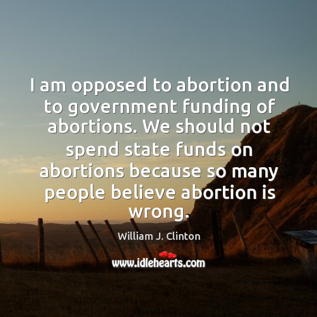 I am opposed to abortion and to government funding of abortions. We Image