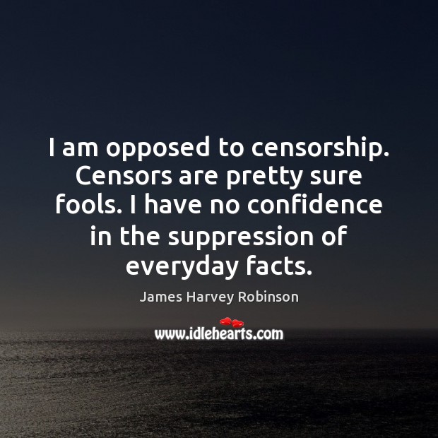 I am opposed to censorship. Censors are pretty sure fools. I have James Harvey Robinson Picture Quote