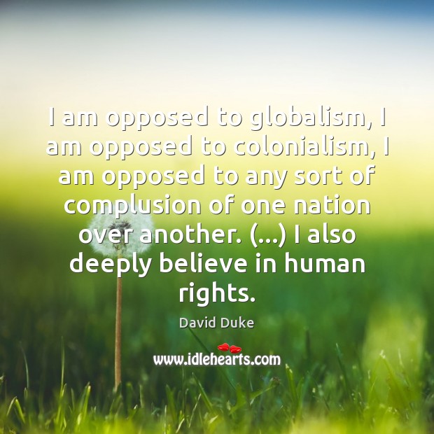 I am opposed to globalism, I am opposed to colonialism, I am 