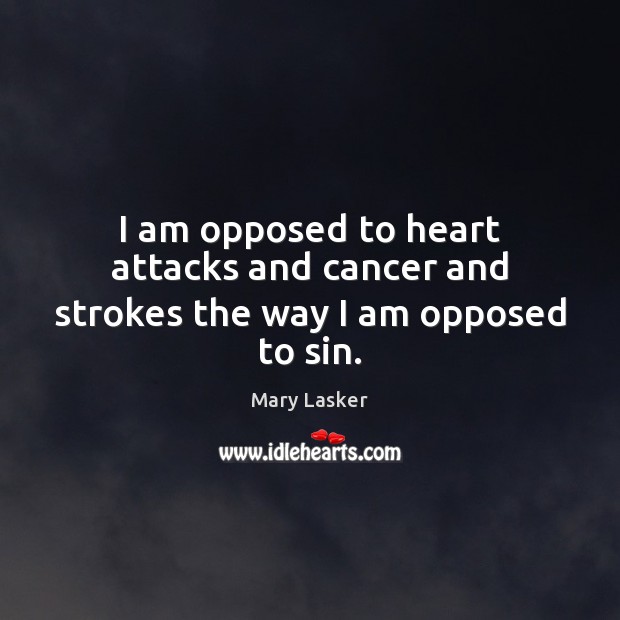 I am opposed to heart attacks and cancer and strokes the way I am opposed to sin. Image