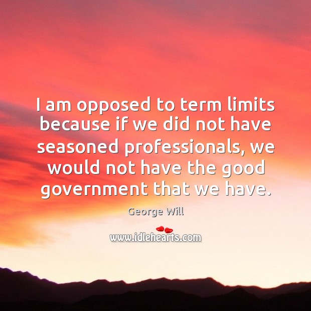 I am opposed to term limits because if we did not have George Will Picture Quote