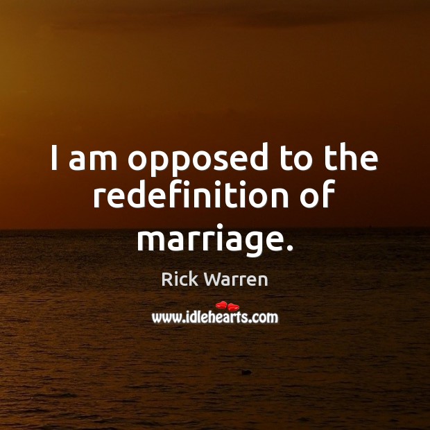 I am opposed to the redefinition of marriage. Rick Warren Picture Quote