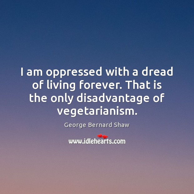 I am oppressed with a dread of living forever. That is the George Bernard Shaw Picture Quote
