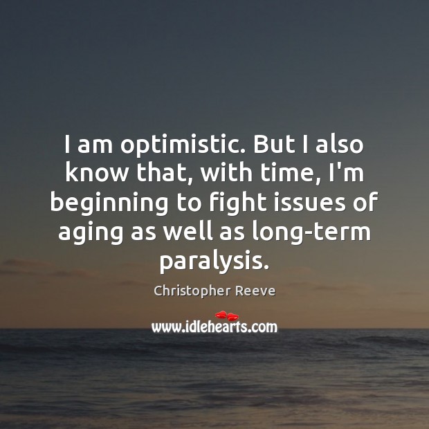 I am optimistic. But I also know that, with time, I’m beginning Christopher Reeve Picture Quote