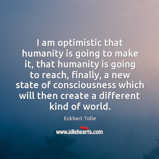 I am optimistic that humanity is going to make it, that humanity Image