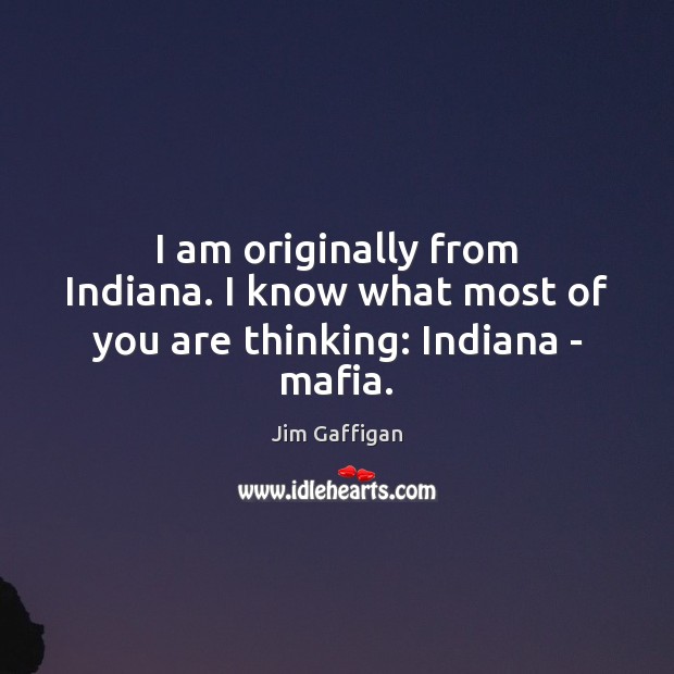 I am originally from Indiana. I know what most of you are thinking: Indiana – mafia. Image