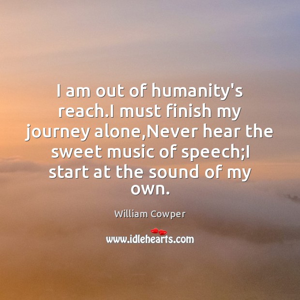 I am out of humanity’s reach.I must finish my journey alone, William Cowper Picture Quote