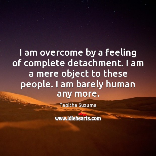 I am overcome by a feeling of complete detachment. I am a Image