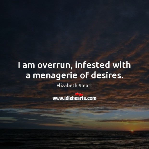 I am overrun, infested with a menagerie of desires. Elizabeth Smart Picture Quote