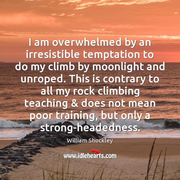 I am overwhelmed by an irresistible temptation to do my climb by William Shockley Picture Quote