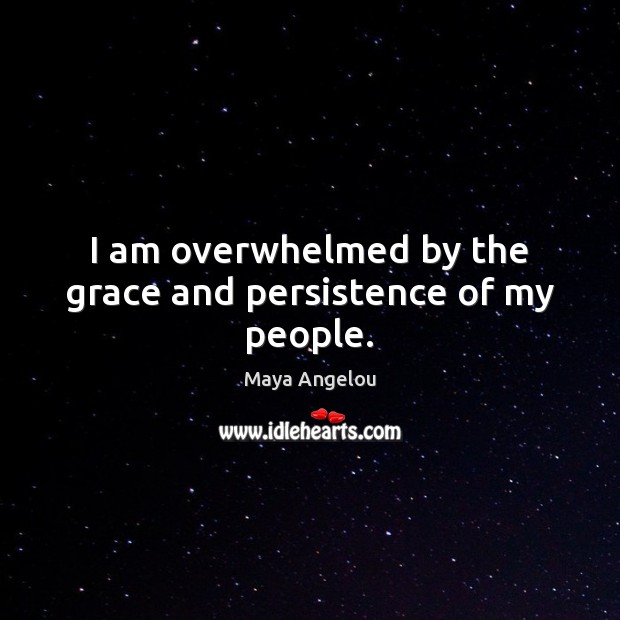 I am overwhelmed by the grace and persistence of my people. Maya Angelou Picture Quote