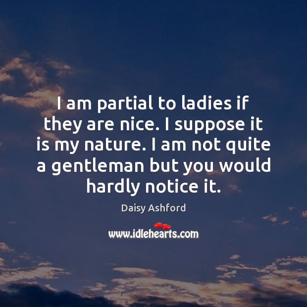 I am partial to ladies if they are nice. I suppose it Daisy Ashford Picture Quote