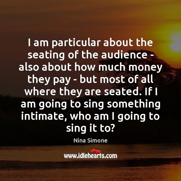 I am particular about the seating of the audience – also about Nina Simone Picture Quote