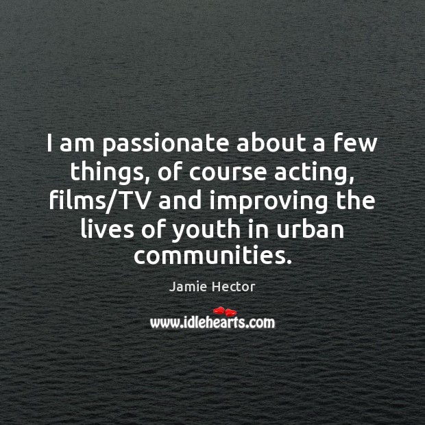 I am passionate about a few things, of course acting, films/TV Jamie Hector Picture Quote