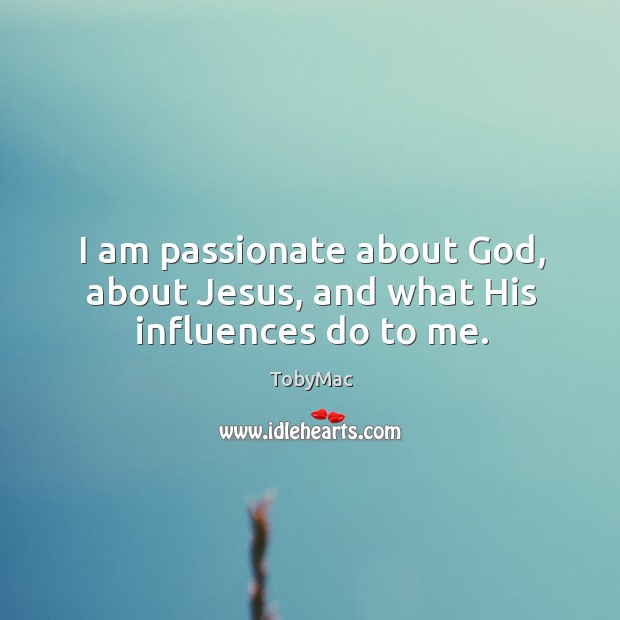 I am passionate about God, about jesus, and what his influences do to me. Image