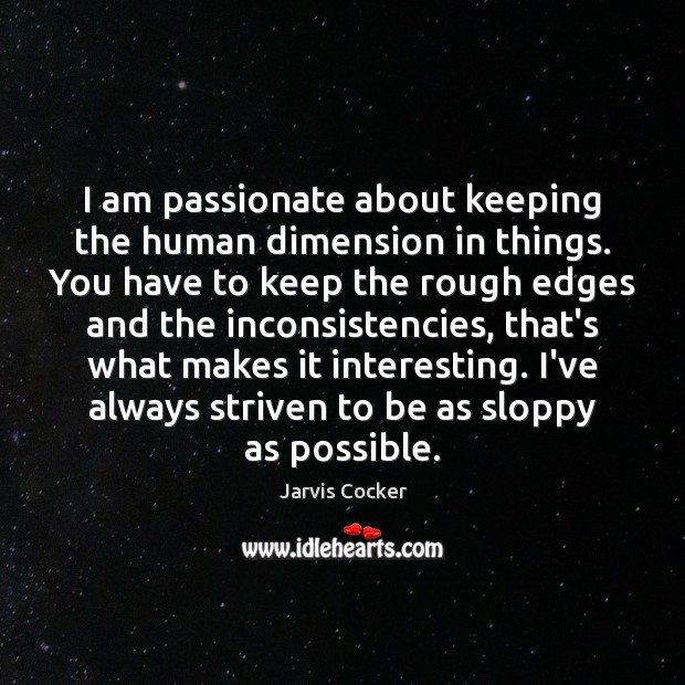 I am passionate about keeping the human dimension in things. You have Jarvis Cocker Picture Quote