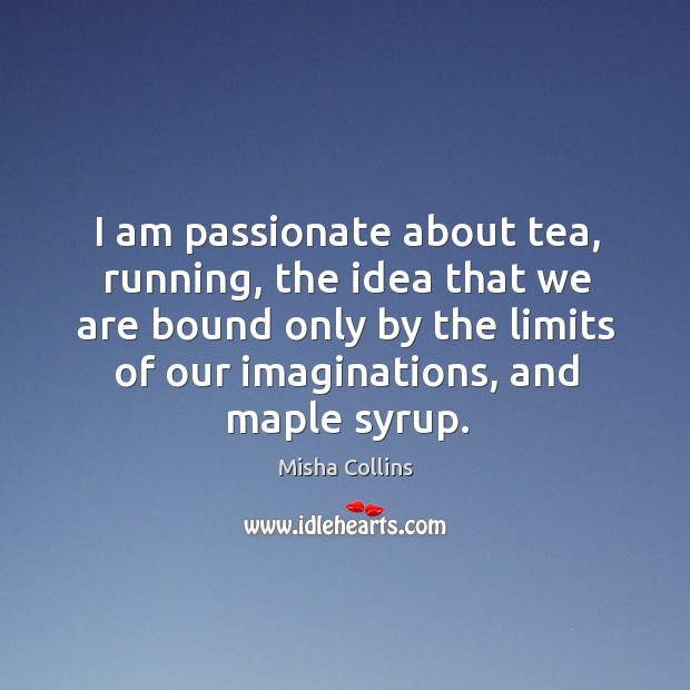 I am passionate about tea, running, the idea that we are bound Misha Collins Picture Quote