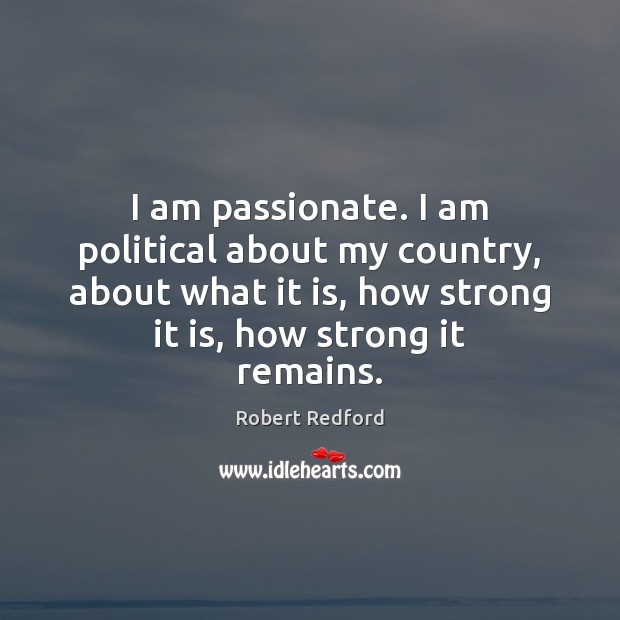 I am passionate. I am political about my country, about what it Robert Redford Picture Quote