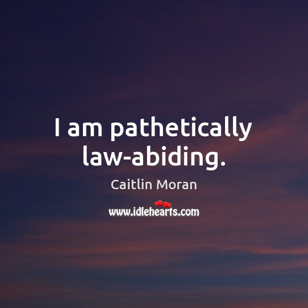 I am pathetically law-abiding. Caitlin Moran Picture Quote