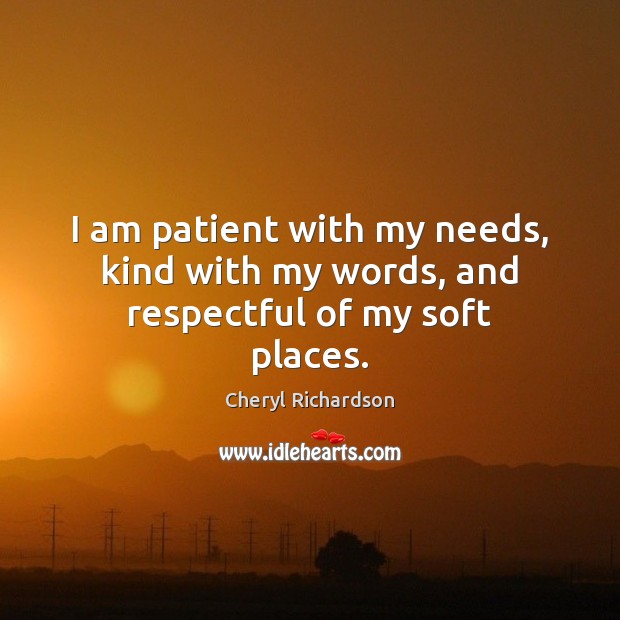 I am patient with my needs, kind with my words, and respectful of my soft places. Cheryl Richardson Picture Quote