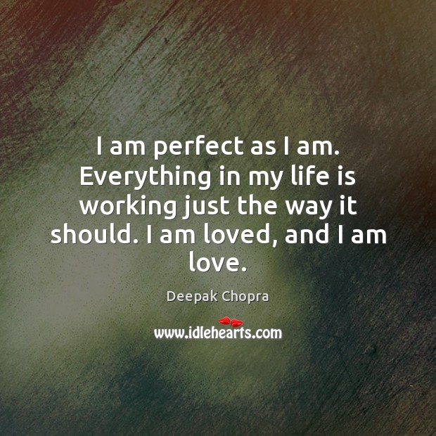 I am perfect as I am. Everything in my life is working Deepak Chopra Picture Quote