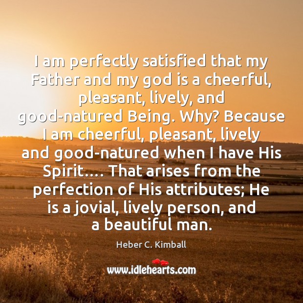 I am perfectly satisfied that my Father and my God is a 