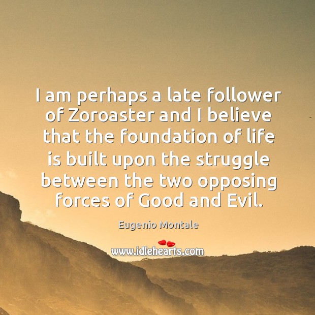I am perhaps a late follower of zoroaster and I believe that the foundation of life is built Eugenio Montale Picture Quote