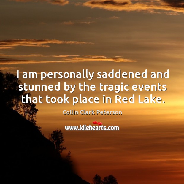I am personally saddened and stunned by the tragic events that took place in red lake. Collin Clark Peterson Picture Quote