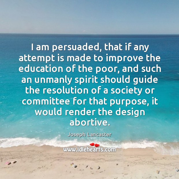I am persuaded, that if any attempt is made to improve the education of the poor Joseph Lancaster Picture Quote