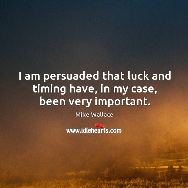I am persuaded that luck and timing have, in my case, been very important. Image