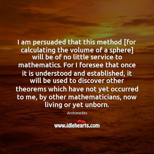 I am persuaded that this method [for calculating the volume of a Archimedes Picture Quote