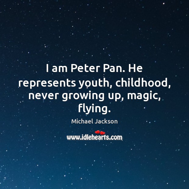 I am Peter Pan. He represents youth, childhood, never growing up, magic, flying. Michael Jackson Picture Quote