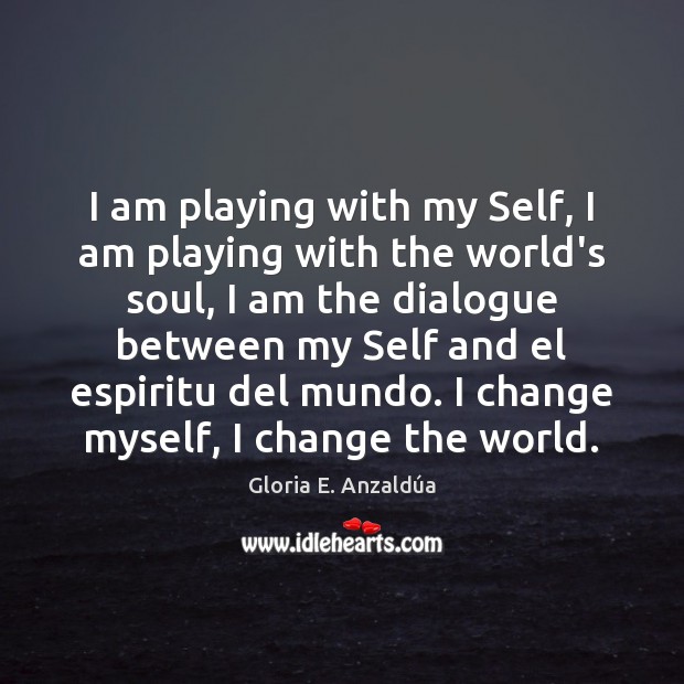 I am playing with my Self, I am playing with the world’s Gloria E. Anzaldúa Picture Quote