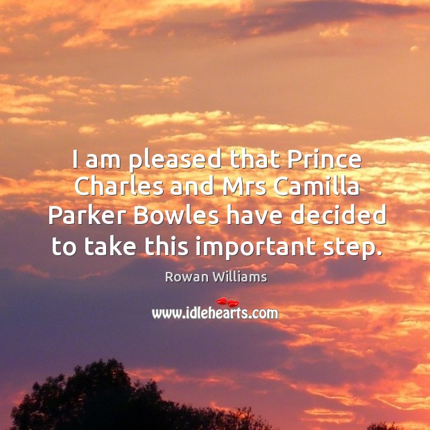 I am pleased that prince charles and mrs camilla parker bowles have decided to take this important step. Image