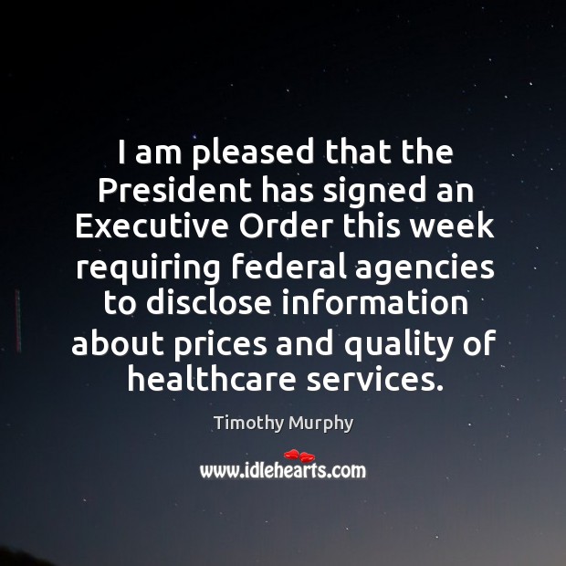 I am pleased that the president has signed an executive order this week requiring Timothy Murphy Picture Quote
