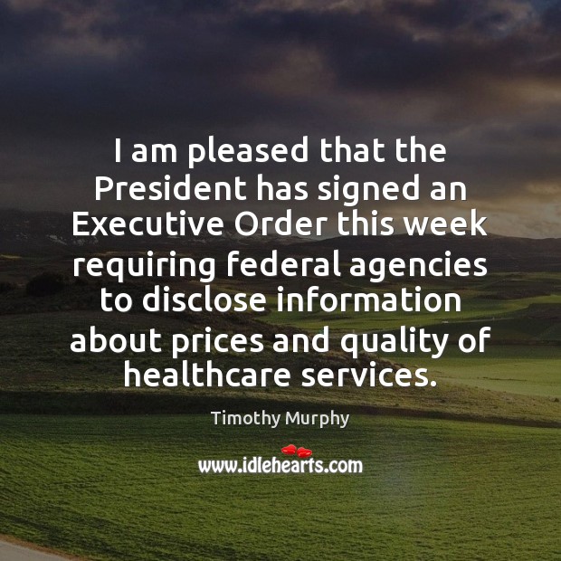 I am pleased that the President has signed an Executive Order this Timothy Murphy Picture Quote