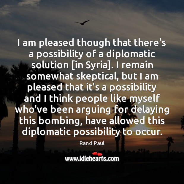 I am pleased though that there’s a possibility of a diplomatic solution [ Rand Paul Picture Quote