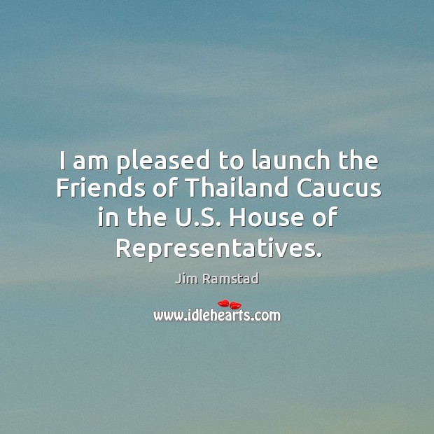 I am pleased to launch the friends of thailand caucus in the u.s. House of representatives. Jim Ramstad Picture Quote