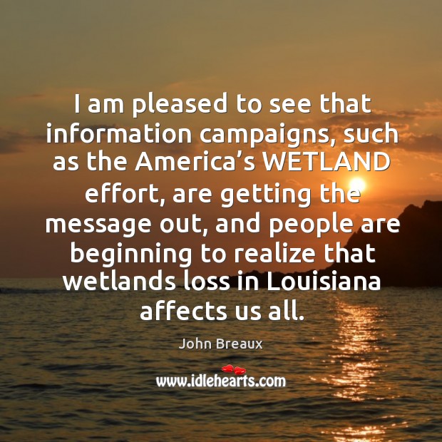 I am pleased to see that information campaigns, such as the america’s wetland effort John Breaux Picture Quote