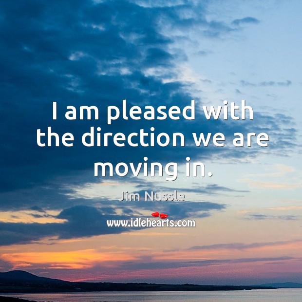 I am pleased with the direction we are moving in. Jim Nussle Picture Quote