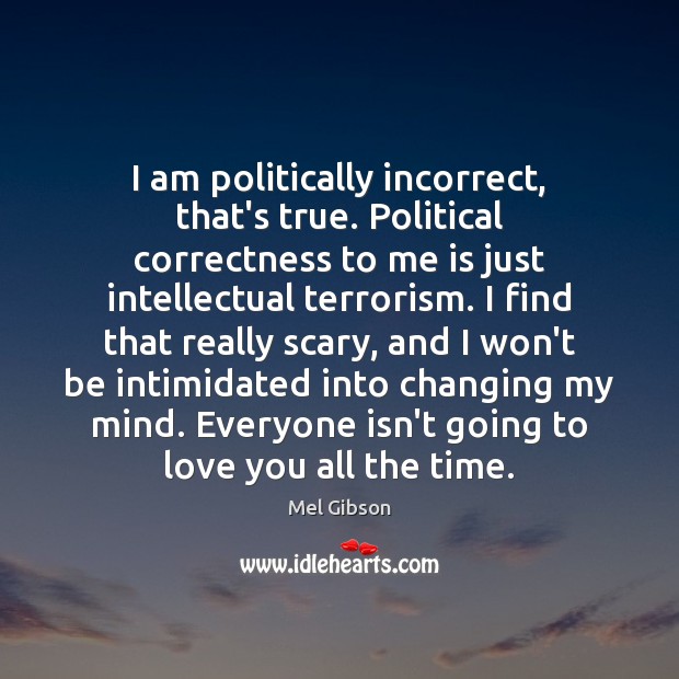 I am politically incorrect, that’s true. Political correctness to me is just Mel Gibson Picture Quote
