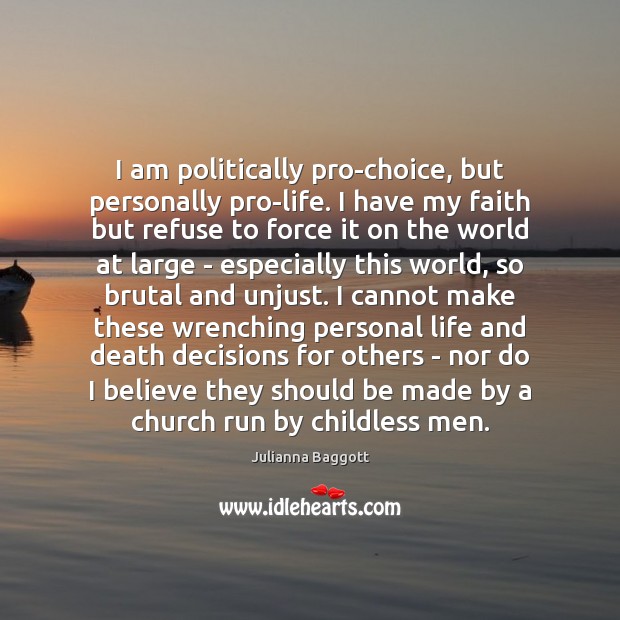 I am politically pro-choice, but personally pro-life. I have my faith but Julianna Baggott Picture Quote